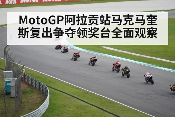MotoGP阿拉贡站马克马奎斯复出争夺领奖台全面观察