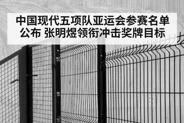 中国现代五项队亚运会参赛名单公布 张明煜领衔冲击奖牌目标（kaiyun sports）
